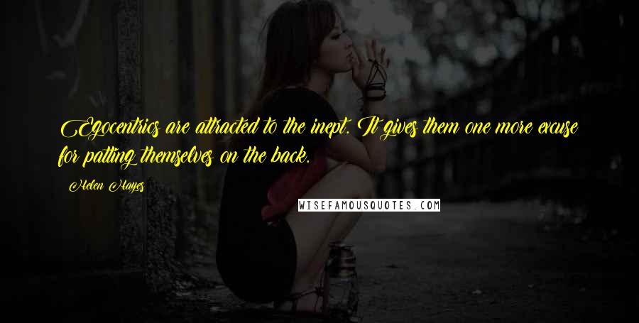 Helen Hayes Quotes: Egocentrics are attracted to the inept. It gives them one more excuse for patting themselves on the back.