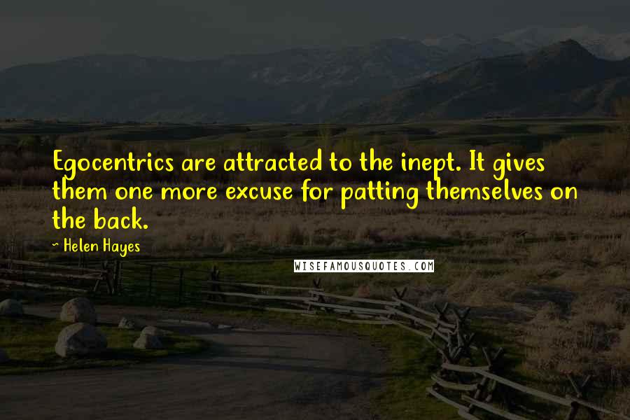 Helen Hayes Quotes: Egocentrics are attracted to the inept. It gives them one more excuse for patting themselves on the back.