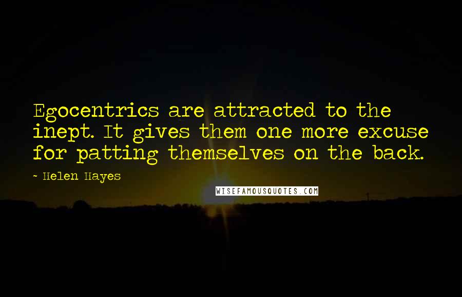 Helen Hayes Quotes: Egocentrics are attracted to the inept. It gives them one more excuse for patting themselves on the back.