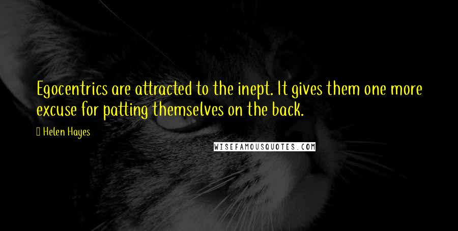 Helen Hayes Quotes: Egocentrics are attracted to the inept. It gives them one more excuse for patting themselves on the back.