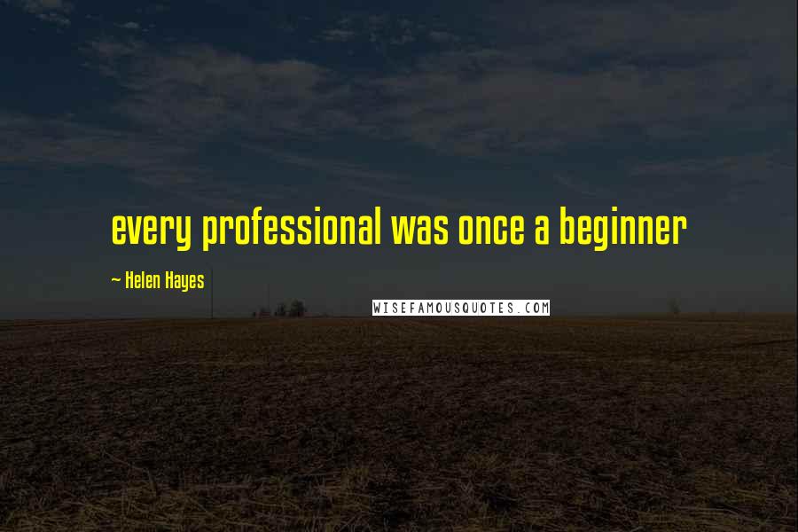 Helen Hayes Quotes: every professional was once a beginner