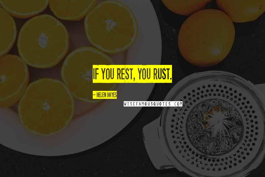 Helen Hayes Quotes: If you rest, you rust.