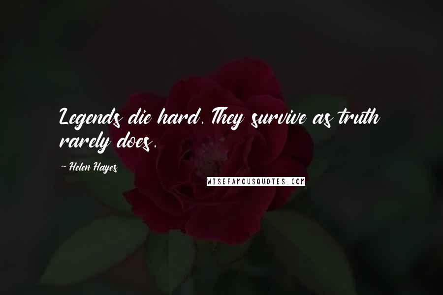 Helen Hayes Quotes: Legends die hard. They survive as truth rarely does.