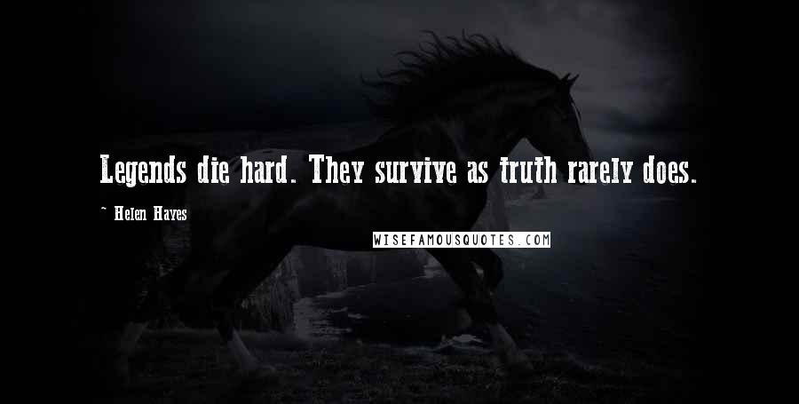 Helen Hayes Quotes: Legends die hard. They survive as truth rarely does.