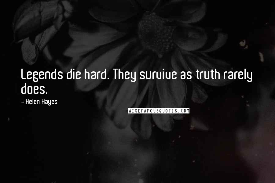 Helen Hayes Quotes: Legends die hard. They survive as truth rarely does.