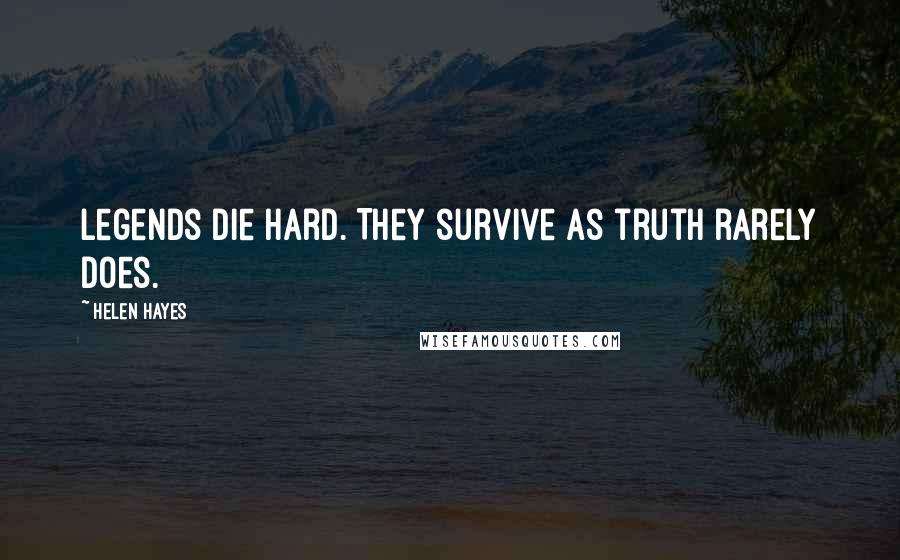 Helen Hayes Quotes: Legends die hard. They survive as truth rarely does.