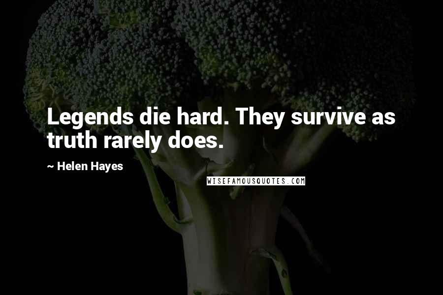 Helen Hayes Quotes: Legends die hard. They survive as truth rarely does.