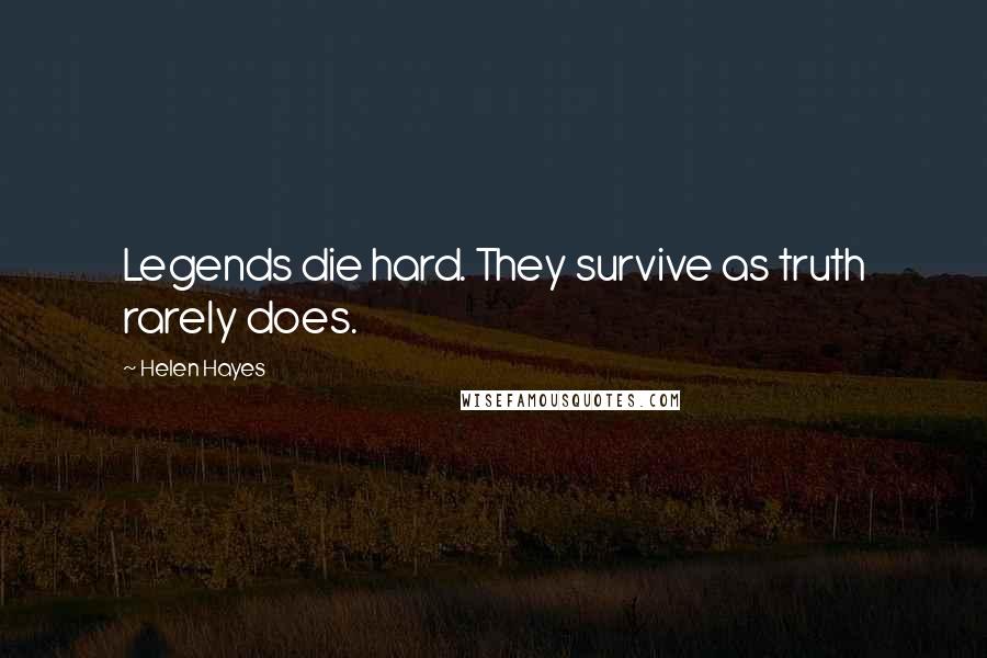 Helen Hayes Quotes: Legends die hard. They survive as truth rarely does.