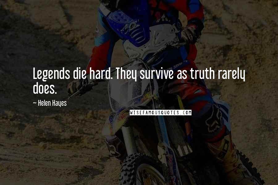 Helen Hayes Quotes: Legends die hard. They survive as truth rarely does.