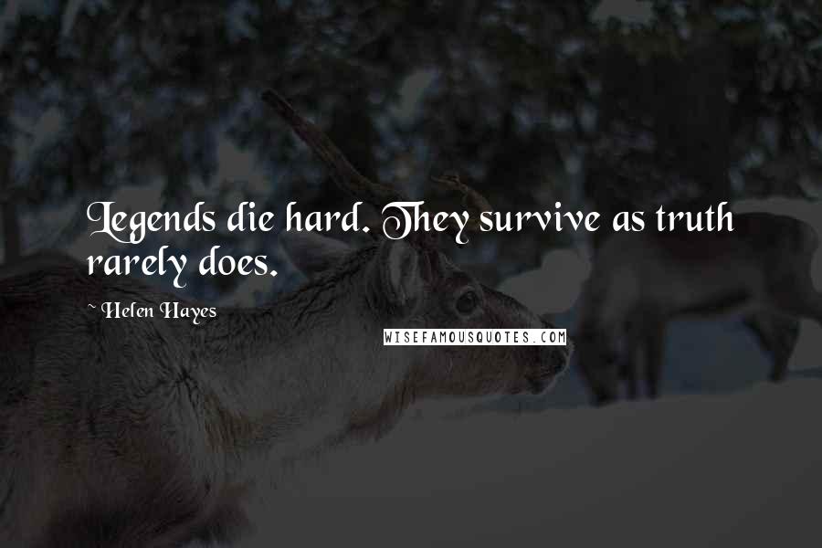 Helen Hayes Quotes: Legends die hard. They survive as truth rarely does.