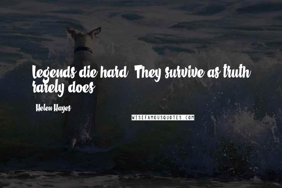 Helen Hayes Quotes: Legends die hard. They survive as truth rarely does.