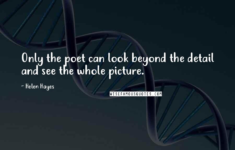 Helen Hayes Quotes: Only the poet can look beyond the detail and see the whole picture.