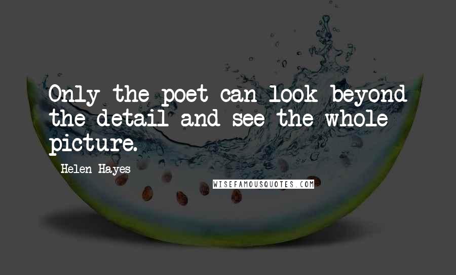 Helen Hayes Quotes: Only the poet can look beyond the detail and see the whole picture.