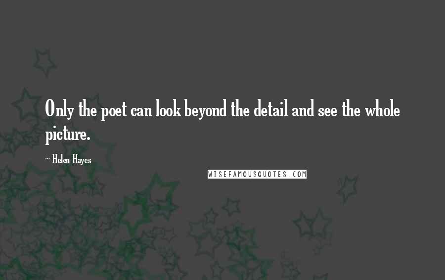 Helen Hayes Quotes: Only the poet can look beyond the detail and see the whole picture.