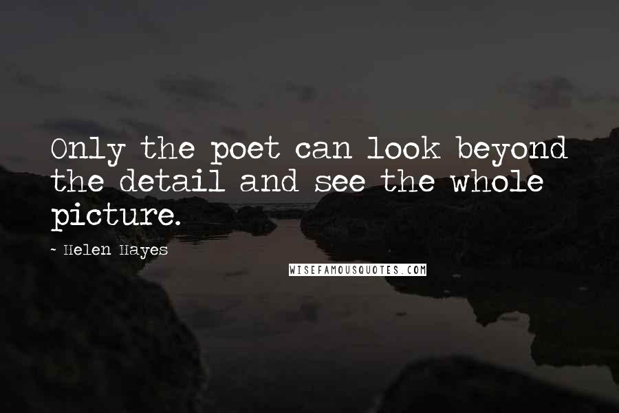 Helen Hayes Quotes: Only the poet can look beyond the detail and see the whole picture.