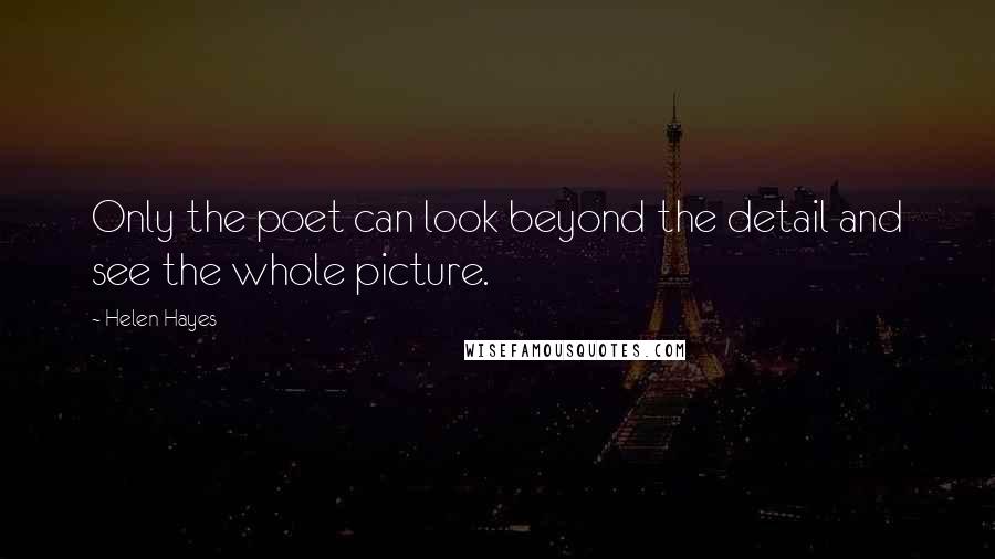 Helen Hayes Quotes: Only the poet can look beyond the detail and see the whole picture.