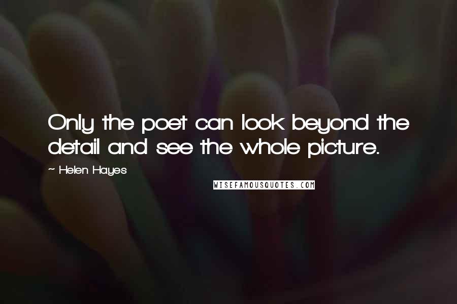 Helen Hayes Quotes: Only the poet can look beyond the detail and see the whole picture.