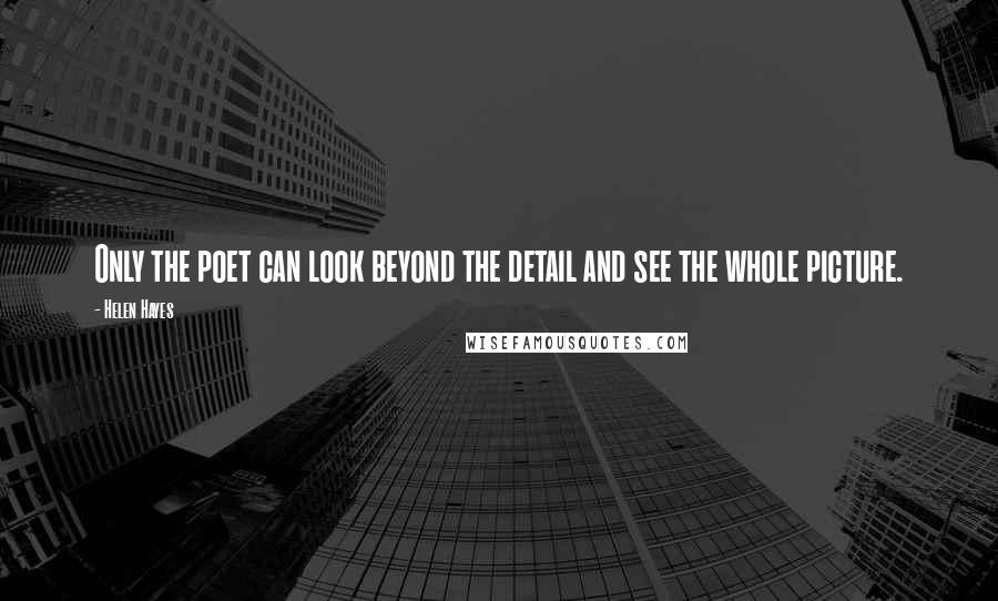 Helen Hayes Quotes: Only the poet can look beyond the detail and see the whole picture.