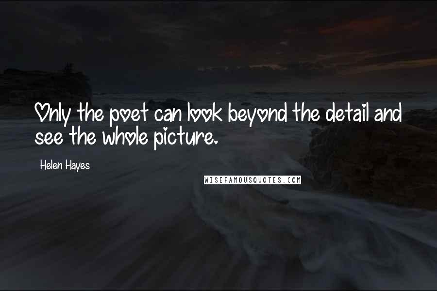 Helen Hayes Quotes: Only the poet can look beyond the detail and see the whole picture.