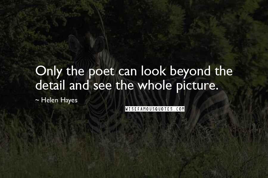 Helen Hayes Quotes: Only the poet can look beyond the detail and see the whole picture.