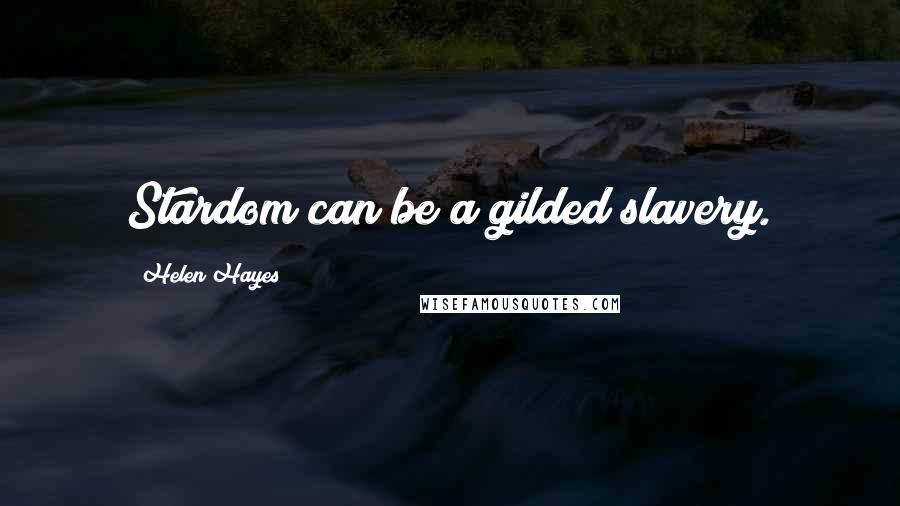 Helen Hayes Quotes: Stardom can be a gilded slavery.