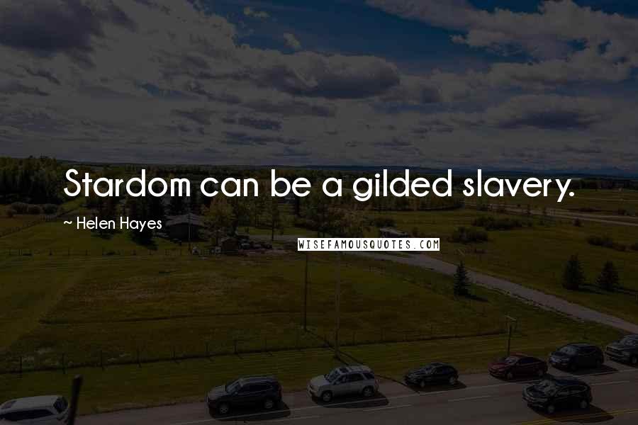 Helen Hayes Quotes: Stardom can be a gilded slavery.