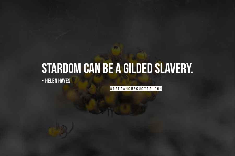 Helen Hayes Quotes: Stardom can be a gilded slavery.