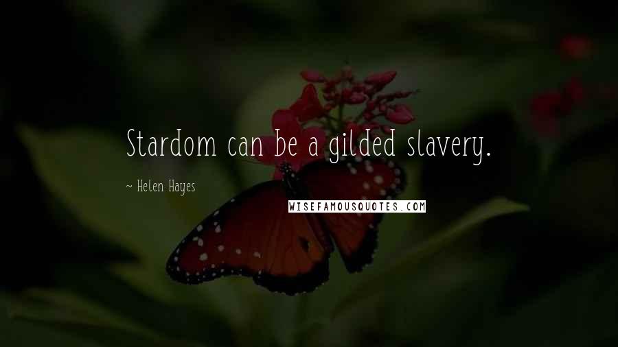 Helen Hayes Quotes: Stardom can be a gilded slavery.