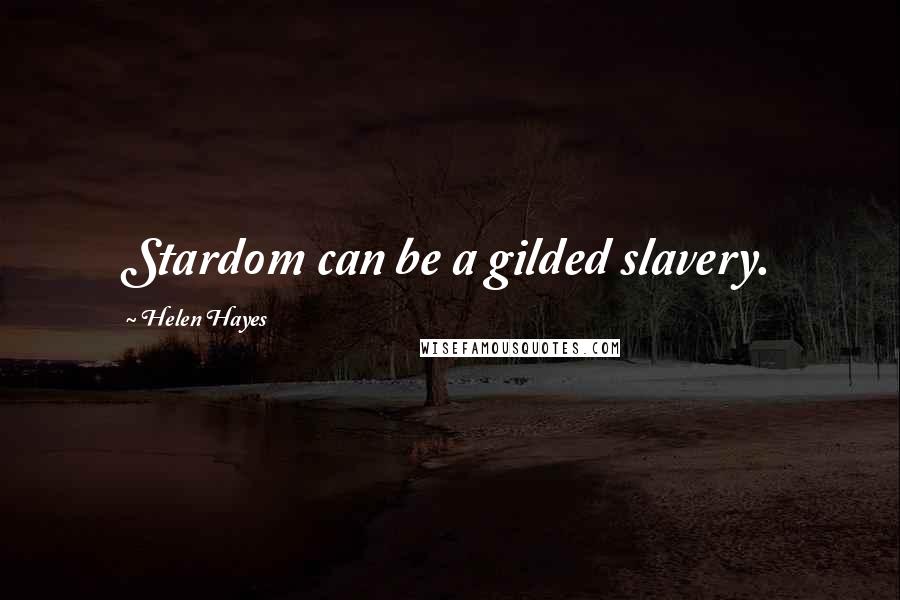 Helen Hayes Quotes: Stardom can be a gilded slavery.