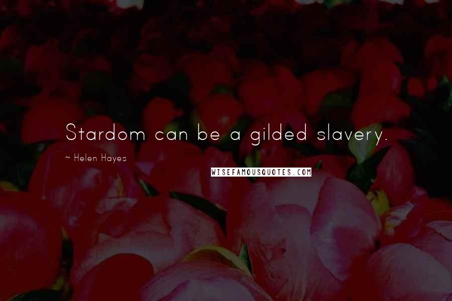 Helen Hayes Quotes: Stardom can be a gilded slavery.