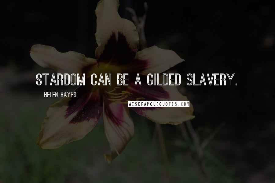 Helen Hayes Quotes: Stardom can be a gilded slavery.