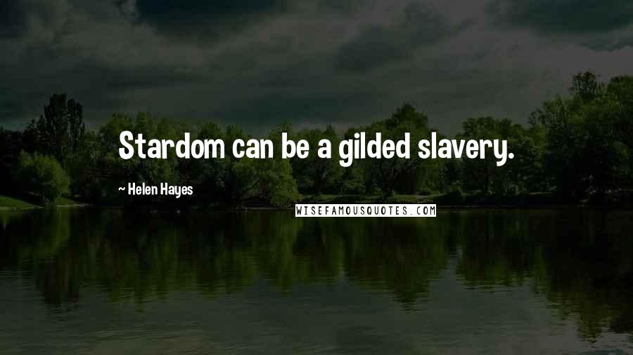 Helen Hayes Quotes: Stardom can be a gilded slavery.