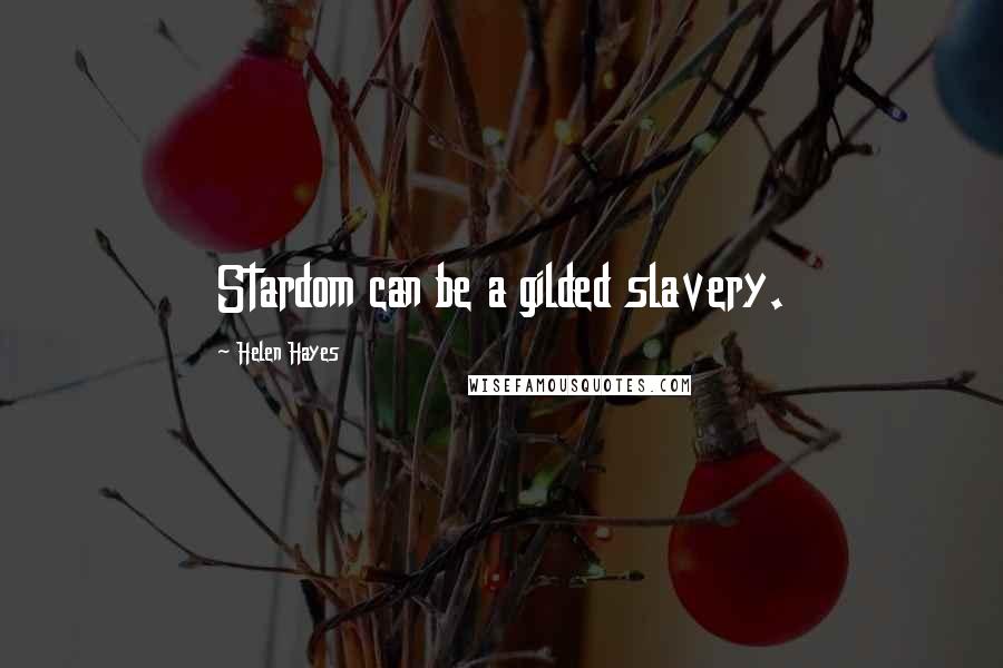 Helen Hayes Quotes: Stardom can be a gilded slavery.