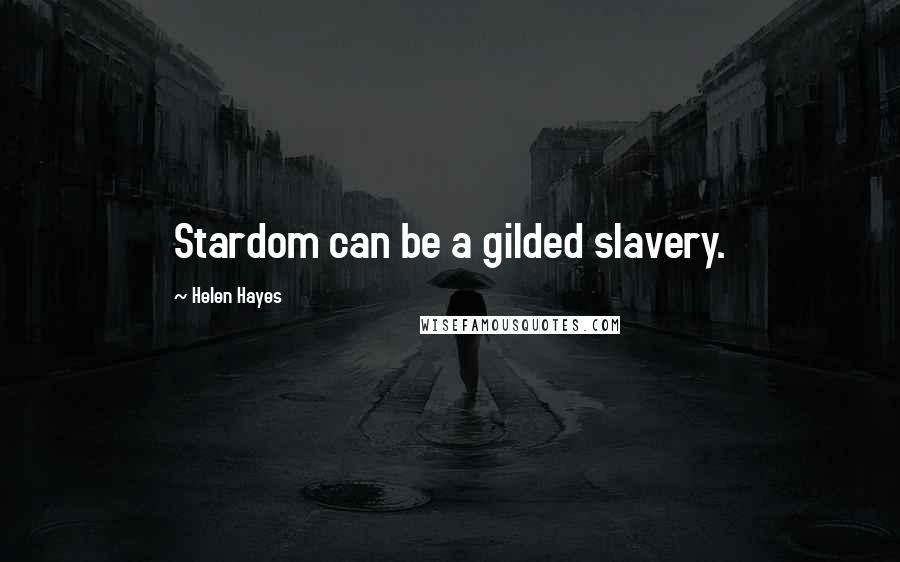 Helen Hayes Quotes: Stardom can be a gilded slavery.