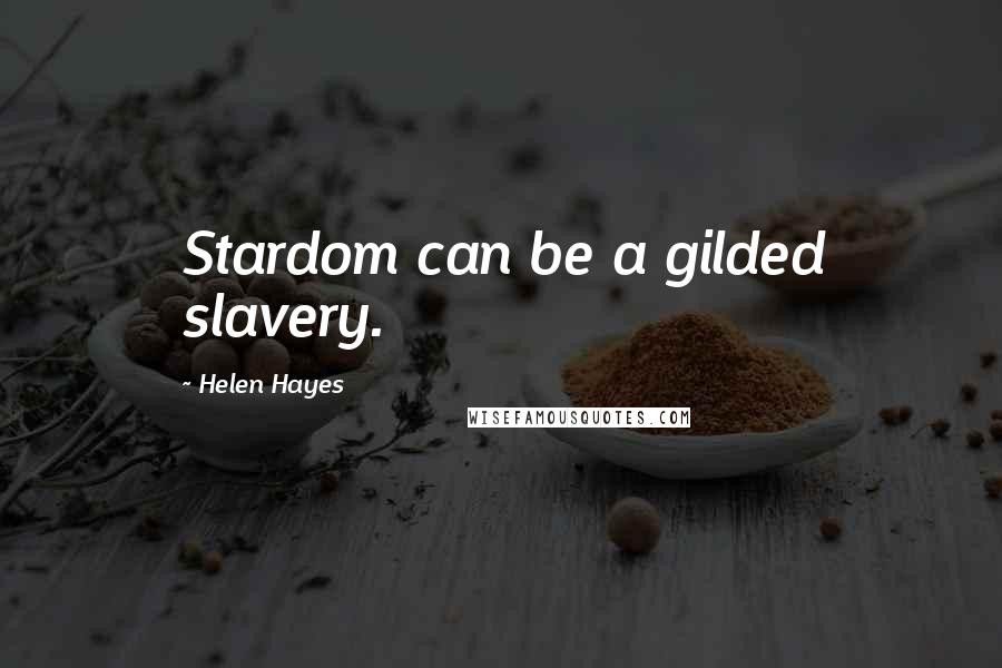 Helen Hayes Quotes: Stardom can be a gilded slavery.