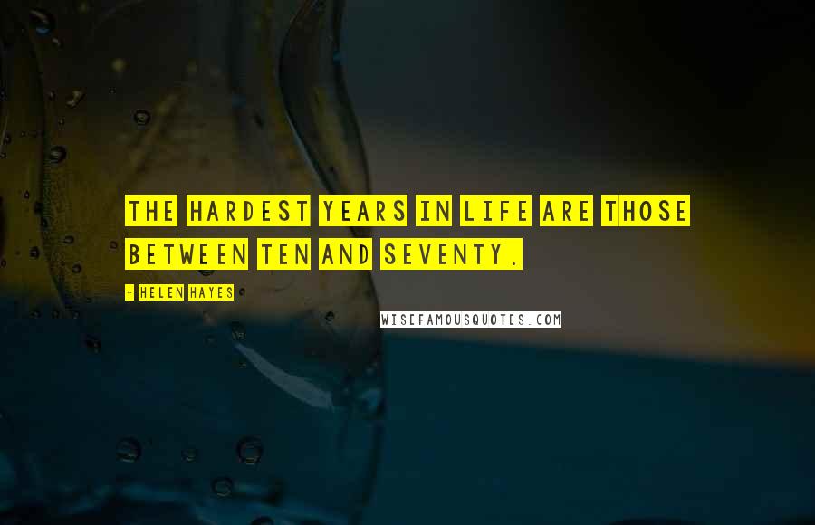 Helen Hayes Quotes: The hardest years in life are those between ten and seventy.