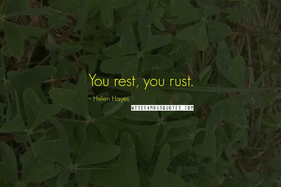 Helen Hayes Quotes: You rest, you rust.