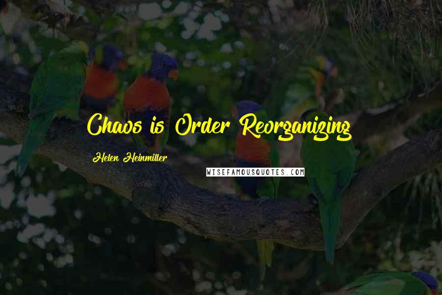 Helen Heinmiller Quotes: Chaos is Order Reorganizing!