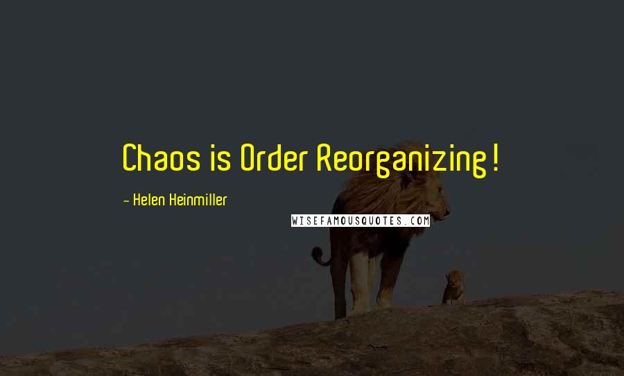 Helen Heinmiller Quotes: Chaos is Order Reorganizing!