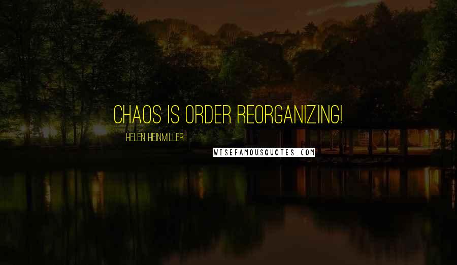 Helen Heinmiller Quotes: Chaos is Order Reorganizing!