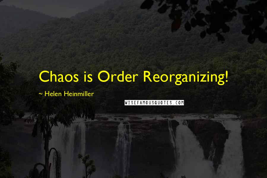 Helen Heinmiller Quotes: Chaos is Order Reorganizing!