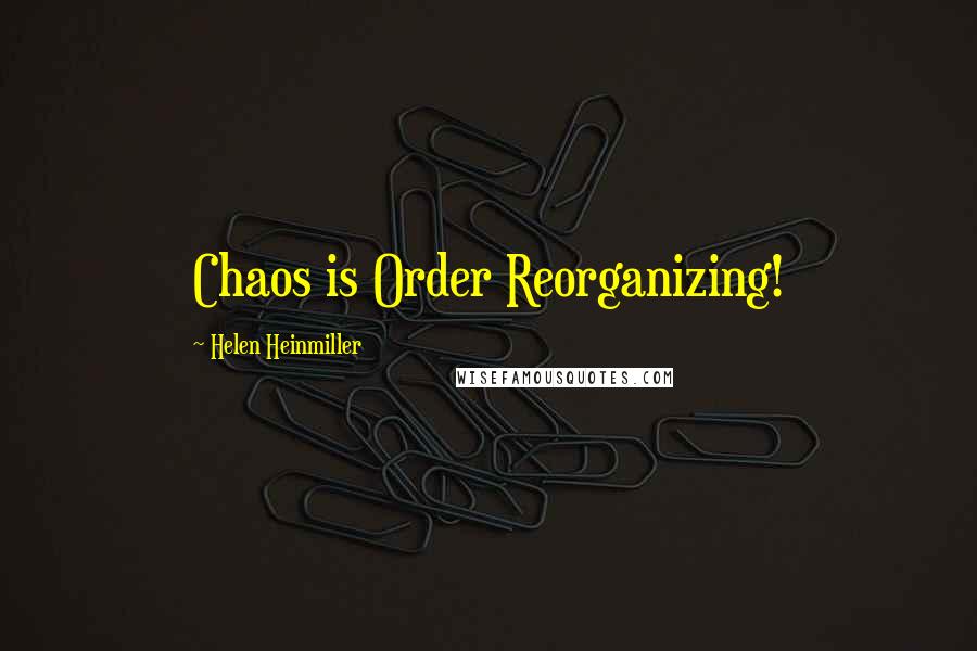 Helen Heinmiller Quotes: Chaos is Order Reorganizing!