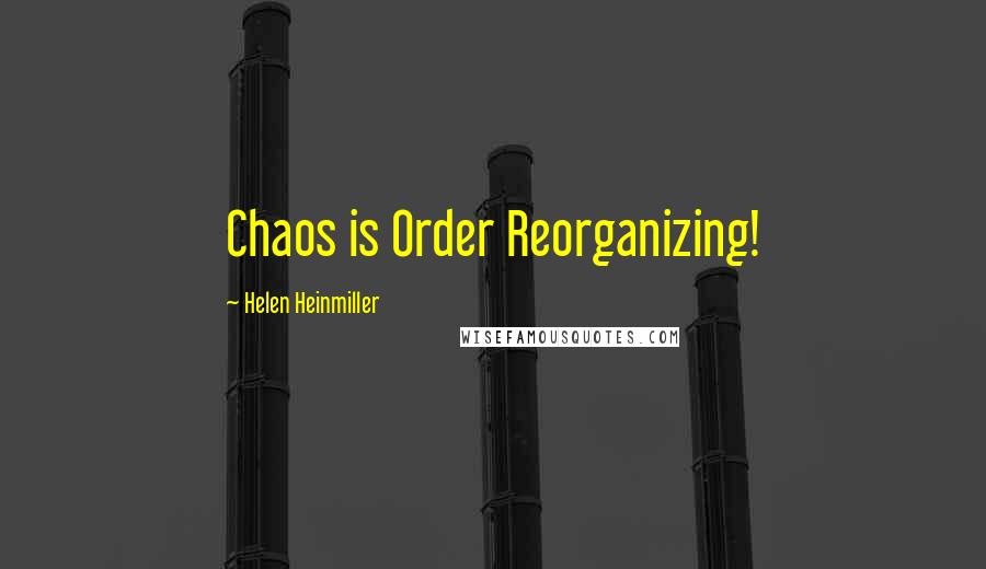 Helen Heinmiller Quotes: Chaos is Order Reorganizing!