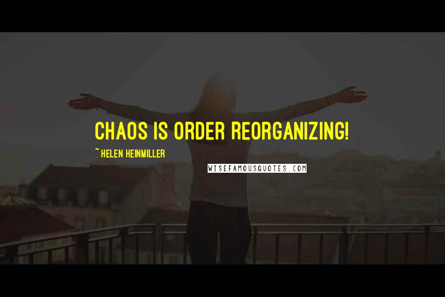 Helen Heinmiller Quotes: Chaos is Order Reorganizing!