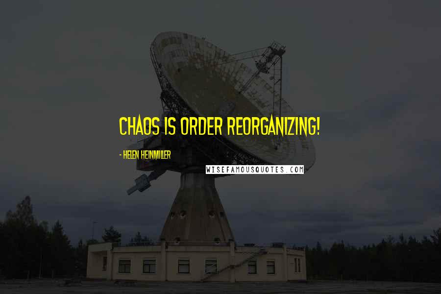 Helen Heinmiller Quotes: Chaos is Order Reorganizing!