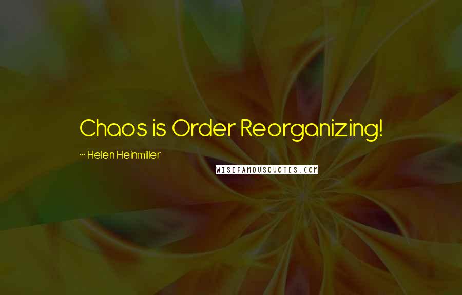 Helen Heinmiller Quotes: Chaos is Order Reorganizing!