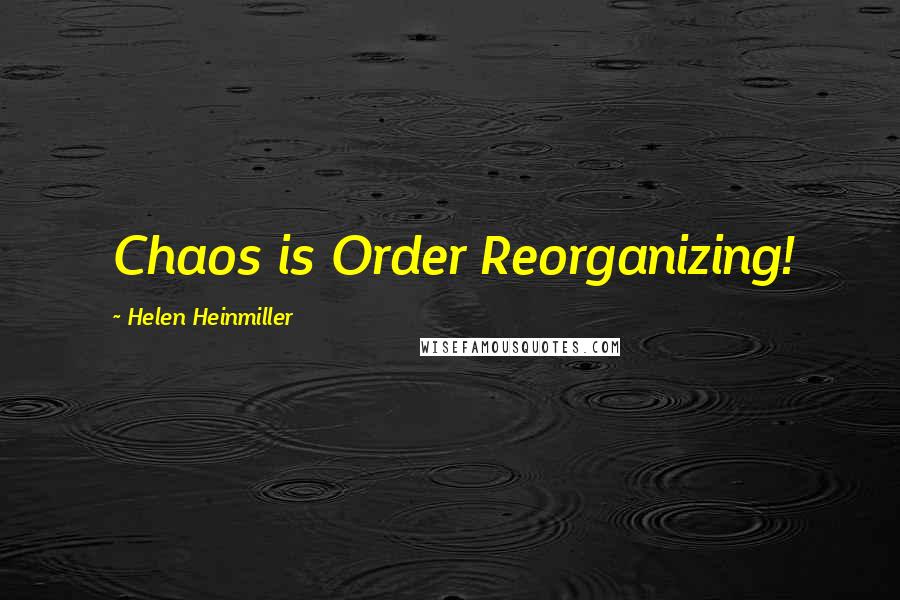 Helen Heinmiller Quotes: Chaos is Order Reorganizing!