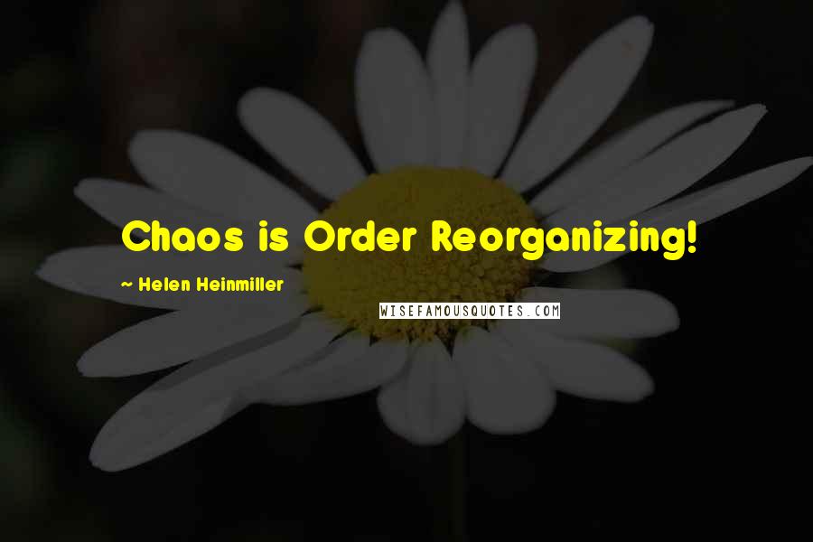 Helen Heinmiller Quotes: Chaos is Order Reorganizing!