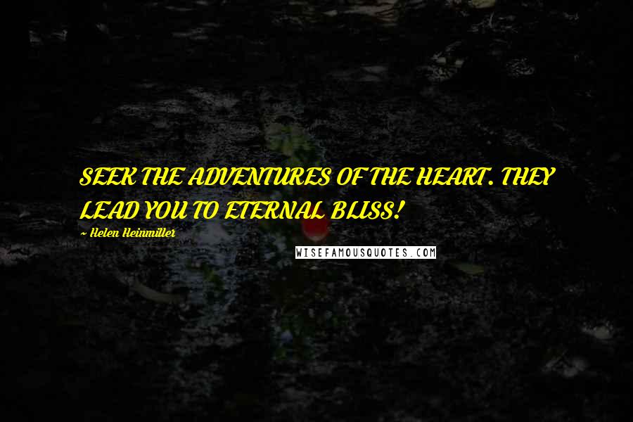 Helen Heinmiller Quotes: SEEK THE ADVENTURES OF THE HEART. THEY LEAD YOU TO ETERNAL BLISS!