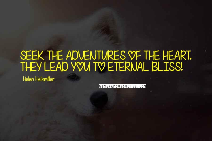 Helen Heinmiller Quotes: SEEK THE ADVENTURES OF THE HEART. THEY LEAD YOU TO ETERNAL BLISS!